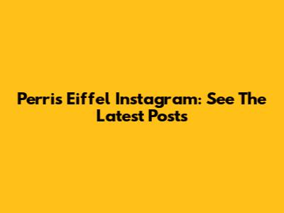 Perris Eiffel Instagram: See The Latest Posts