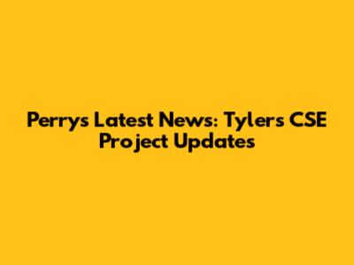 Perry's Latest News: Tyler's CSE Project Updates