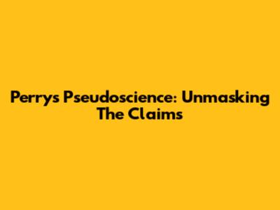 Perry's Pseudoscience: Unmasking The Claims
