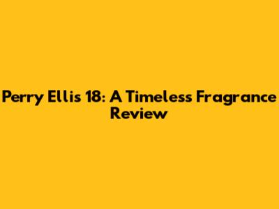 Perry Ellis 18: A Timeless Fragrance Review