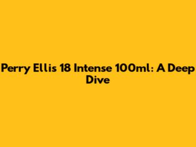 Perry Ellis 18 Intense 100ml: A Deep Dive