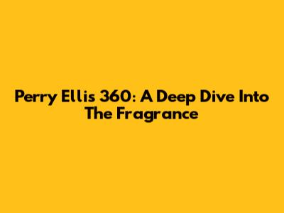 Perry Ellis 360: A Deep Dive Into The Fragrance