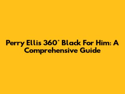 Perry Ellis 360° Black For Him: A Comprehensive Guide