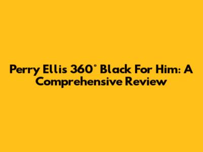 Perry Ellis 360° Black For Him: A Comprehensive Review