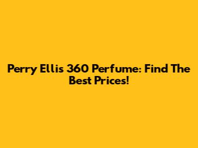 Perry Ellis 360 Perfume: Find The Best Prices!