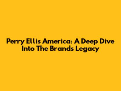 Perry Ellis America: A Deep Dive Into The Brand's Legacy