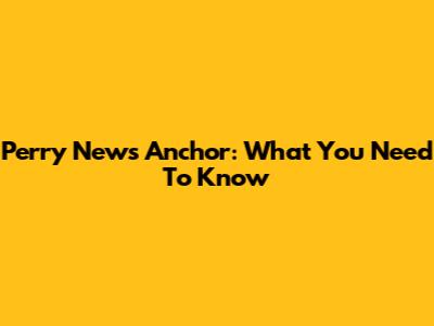Perry News Anchor: What You Need To Know