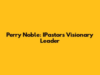 Perry Noble: IPastor's Visionary Leader