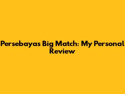 Persebaya's Big Match: My Personal Review