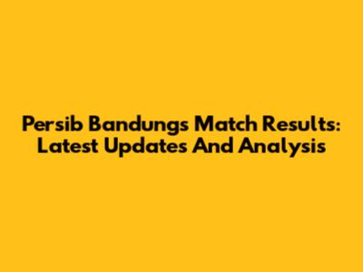 Persib Bandung's Match Results: Latest Updates And Analysis