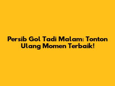 Persib Gol Tadi Malam: Tonton Ulang Momen Terbaik!