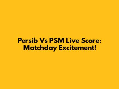 Persib Vs PSM Live Score: Matchday Excitement!