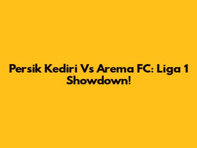 Persik Kediri Vs Arema FC: Liga 1 Showdown!