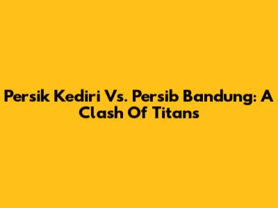Persik Kediri Vs. Persib Bandung: A Clash Of Titans