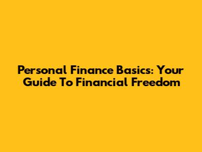 Personal Finance Basics: Your Guide To Financial Freedom