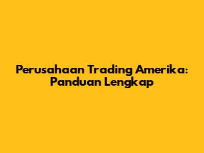 Perusahaan Trading Amerika: Panduan Lengkap