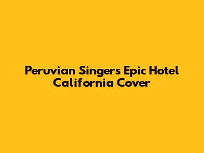 Peruvian Singer's Epic 'Hotel California' Cover
