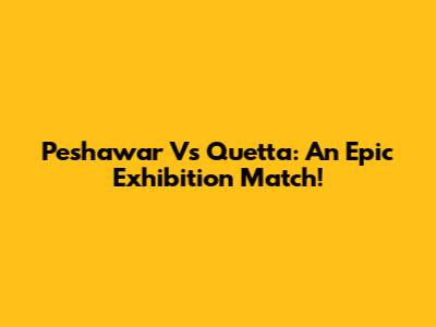 Peshawar Vs Quetta: An Epic Exhibition Match!