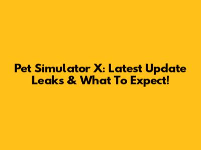 Pet Simulator X: Latest Update Leaks & What To Expect!
