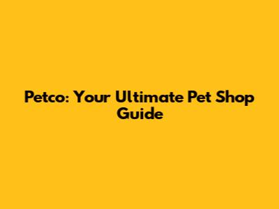 Petco: Your Ultimate Pet Shop Guide