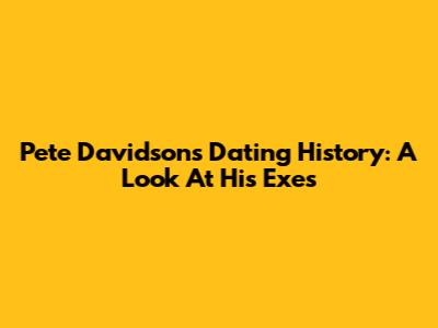 Pete Davidson's Dating History: A Look At His Exes