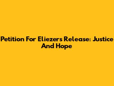 Petition For Eliezer's Release: Justice And Hope