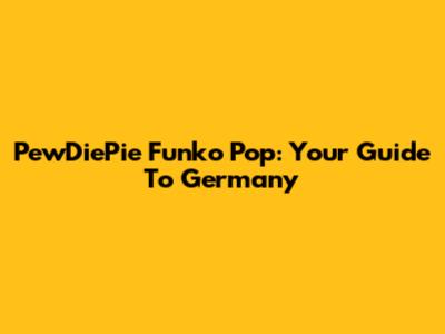 PewDiePie Funko Pop: Your Guide To Germany
