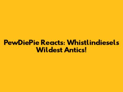 PewDiePie Reacts: Whistlindiesel's Wildest Antics!