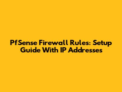 PfSense Firewall Rules: Setup Guide With IP Addresses