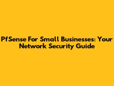 PfSense For Small Businesses: Your Network Security Guide