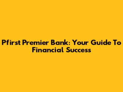 Pfirst Premier Bank: Your Guide To Financial Success