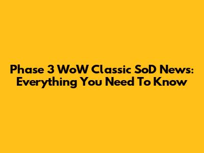 Phase 3 WoW Classic SoD News: Everything You Need To Know