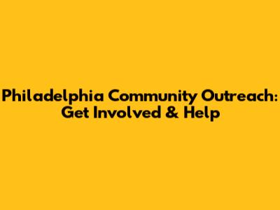 Philadelphia Community Outreach: Get Involved & Help