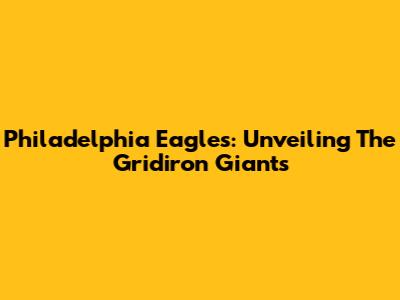 Philadelphia Eagles: Unveiling The Gridiron Giants