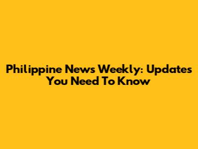 Philippine News Weekly: Updates You Need To Know