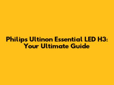 Philips Ultinon Essential LED H3: Your Ultimate Guide