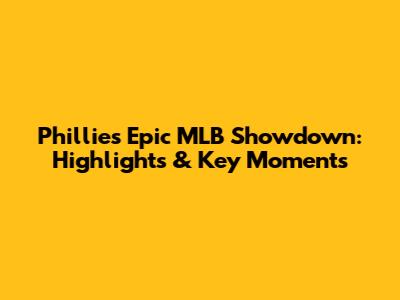 Phillies' Epic MLB Showdown: Highlights & Key Moments