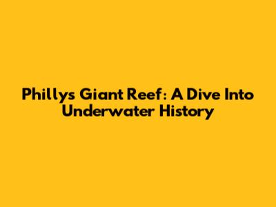 Philly's Giant Reef: A Dive Into Underwater History