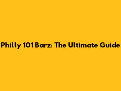 Philly 101 Barz: The Ultimate Guide
