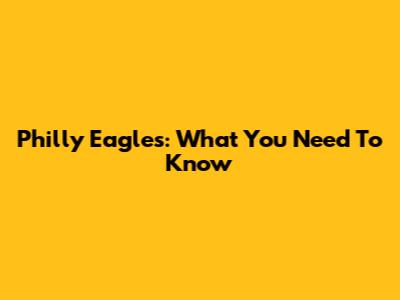 Philly Eagles: What You Need To Know