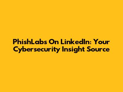 PhishLabs On LinkedIn: Your Cybersecurity Insight Source