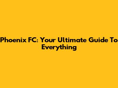 Phoenix FC: Your Ultimate Guide To Everything