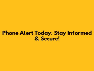 Phone Alert Today: Stay Informed & Secure!