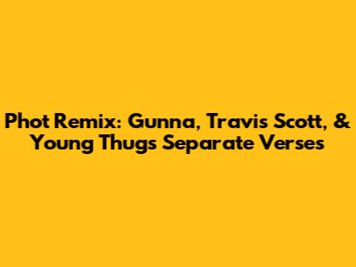 Phot Remix: Gunna, Travis Scott, & Young Thug's Separate Verses