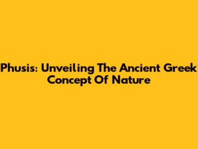 Phusis: Unveiling The Ancient Greek Concept Of Nature