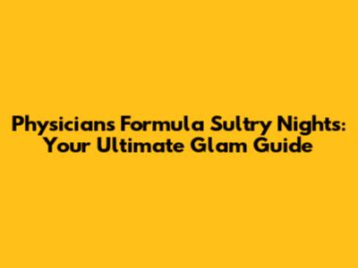 Physicians Formula Sultry Nights: Your Ultimate Glam Guide