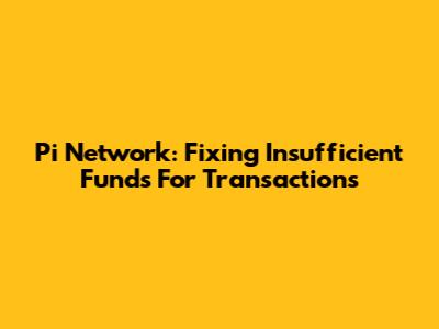 Pi Network: Fixing 'Insufficient Funds' For Transactions