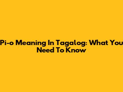 Pi-o Meaning In Tagalog: What You Need To Know