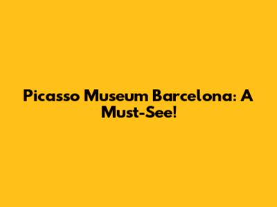 Picasso Museum Barcelona: A Must-See!