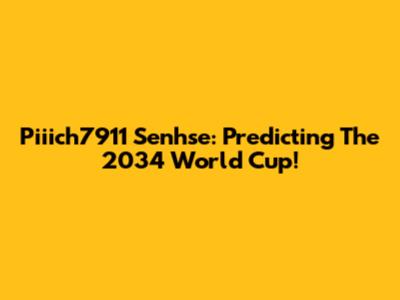 Piiich7911 Senhse: Predicting The 2034 World Cup!